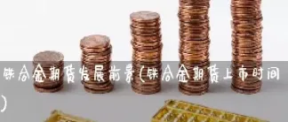 期货上市时间长(期货新合约上市时间哪里查)