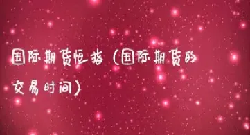 国际国内期货交易时间(国内黄金期货交易时间)