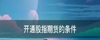 个人股指期货开通条件(开通股指期货需要多少资金)