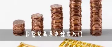 期货入门基本知识讲解(期货入门基础知识从零开始)