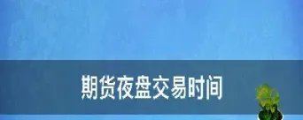 期货啥时恢复夜盘交易(期货啥时恢复夜盘交易)