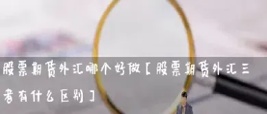 做股票和商品期货哪个好做(股票和商品期货怎么对冲)