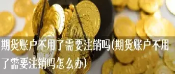 期货不注销对信什么影响吗(期货销户需要多长时间)