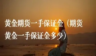 期货金子一手多少(期货金子一手多少克)
