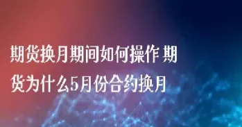 期货提前多久换月(期货换月时间表)