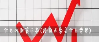 期货正套是希望价差缩小还是扩大(期货中正套是什么意思)