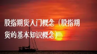股指期货基本知识介绍(股指期货基础知识讲解)