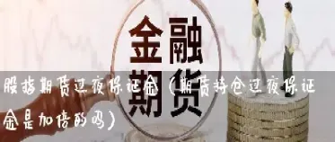 沪金期货可以过夜吗(沪金期货要收多少保证金)
