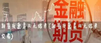 期货夜盘交易直播间(期货夜盘交易时间和规则)