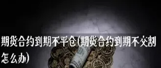 期货拿不出实物交割(期货如果到了交割日没有实物交割)