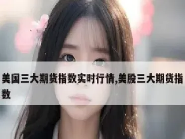 美股期货 实时(美股期货实时行情在哪里看)