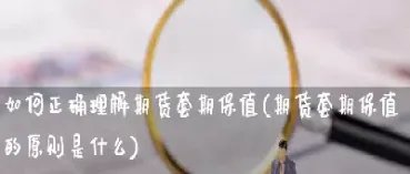 期货保值有什么作用和意义(期货是如何实现保值的)