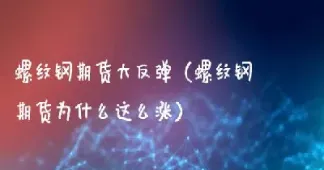 为什么这近期货螺纹钢上涨(螺纹钢为什么涨价)