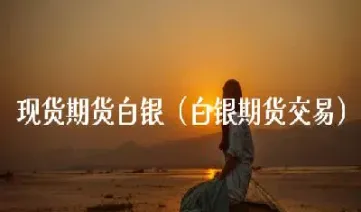 白银期货交易时间现在是几点(白银期货交易时间现在是几点钟)