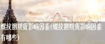 影响螺纹期货走势的因素(螺纹期货价格影响因素)