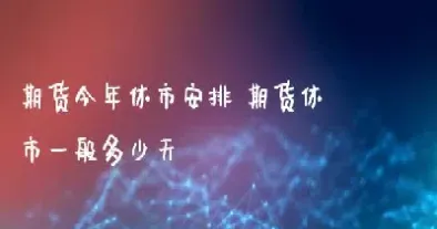今年春节期货什么时候休市(期货市场2024年春节休市时间)