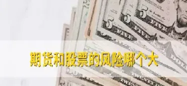 期货和股票风险大吗(期货与股票哪个风险大)