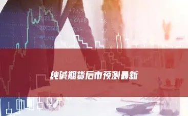 纯碱期货手续费太高了(纯碱期货手续费怎么计算)