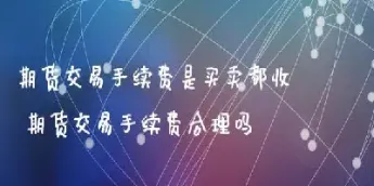 期货买卖都要手续费吗(期货手续费买卖都要收吗)