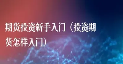 怎样期货入门知识(怎么期货新手入门)