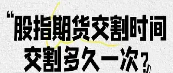 股指期货合约的交割需要(股指期货交割日时间表2024)