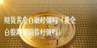 做白银期货怎么样(白银期货入门基础知识)