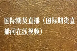 国际期货直播网(国际期货直播室喊单直播)