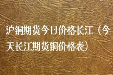 查上海期货铜今日价格(今天上海铜期货价格)