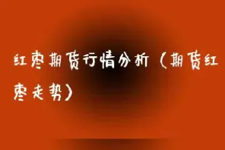 红枣期货为什么一次买4手(期货红枣为什么会涨)