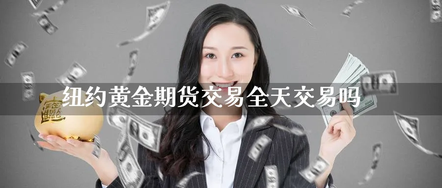 纽约黄金期货交易全天交易吗