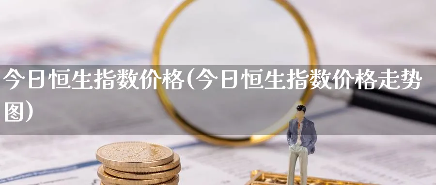 今日恒生指数价格(今日恒生指数价格走势图)