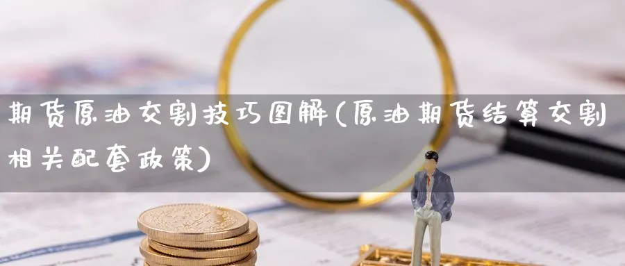 期货原油交割技巧图解(原油期货结算交割相关配套政策)