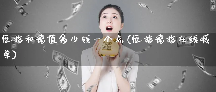恒指和德值多少钱一个点(恒指德指在线喊单)_https://www.lytzg.com_原油期货学院_第1张