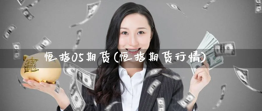恒指05期货(恒指期货行情)_https://www.lytzg.com_原油期货学院_第1张