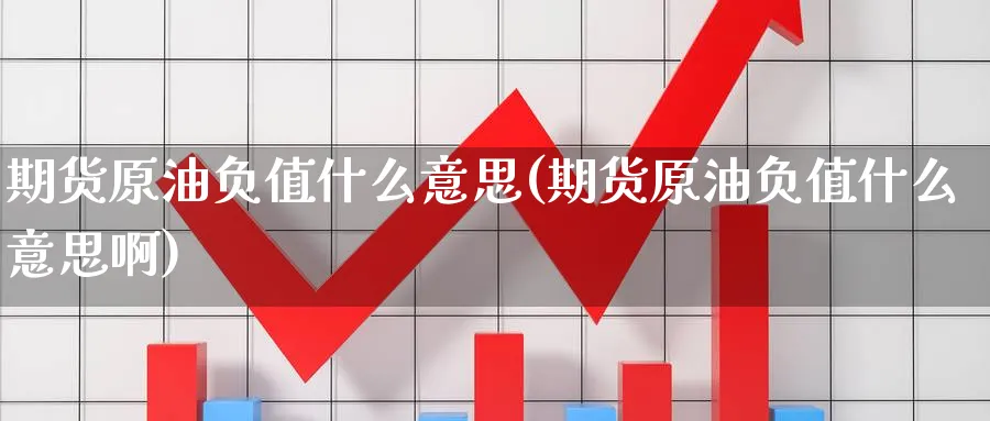 期货原油负值什么意思(期货原油负值什么意思啊)