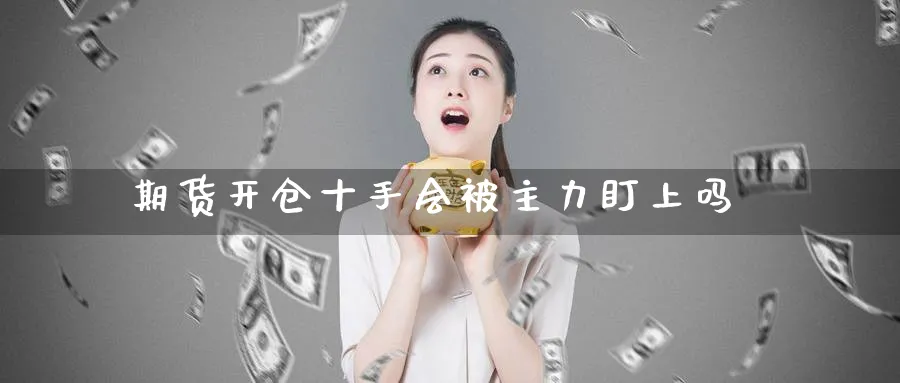期货开仓十手会被主力盯上吗