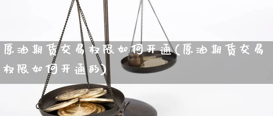 原油期货交易权限如何开通(原油期货交易权限如何开通的)
