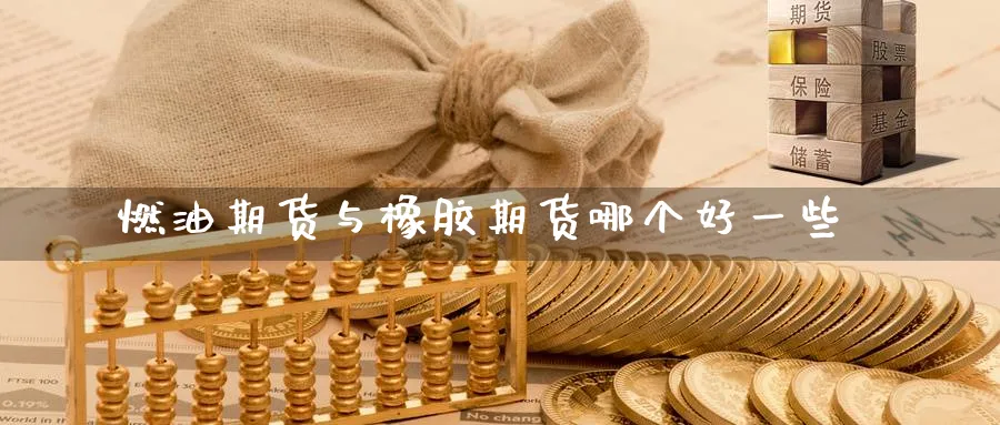 燃油期货与橡胶期货哪个好一些