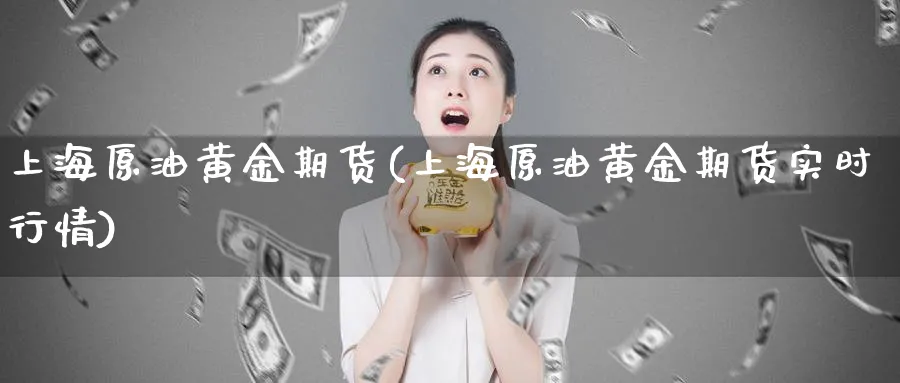 上海原油黄金期货(上海原油黄金期货实时行情)