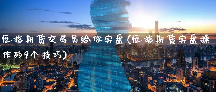 恒指期货交易员给你实盘(恒指期货实盘操作的9个技巧)_https://www.lytzg.com_原油期货学院_第1张