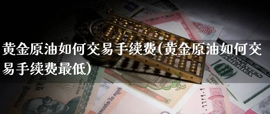黄金原油如何交易手续费(黄金原油如何交易手续费最低)