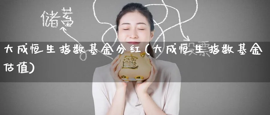 大成恒生指数基金分红(大成恒生指数基金估值)