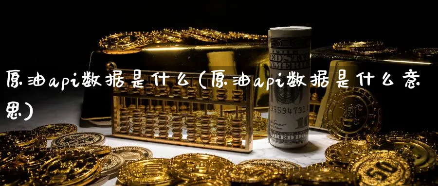 原油api数据是什么(原油api数据是什么意思)_https://www.lytzg.com_原油期货学院_第1张