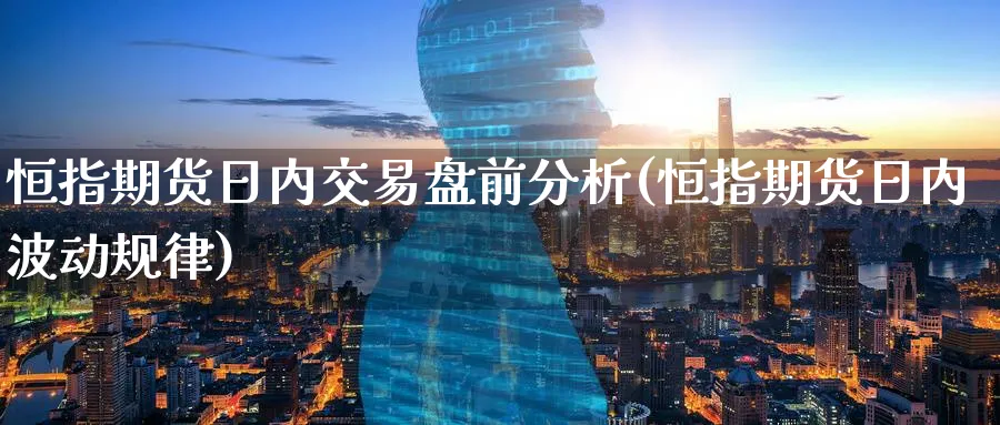 恒指期货日内交易盘前分析(恒指期货日内波动规律)_https://www.lytzg.com_原油直播室_第1张