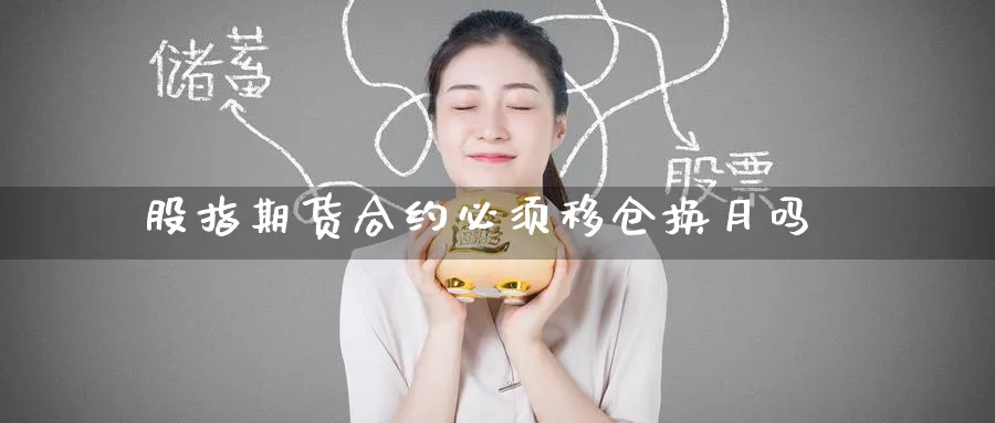 股指期货合约必须移仓换月吗