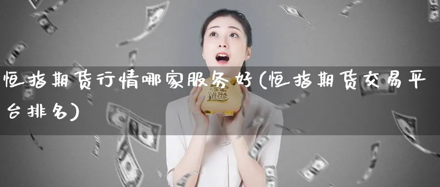 恒指期货行情哪家服务好(恒指期货交易平台排名)_https://www.lytzg.com_原油期货学院_第1张