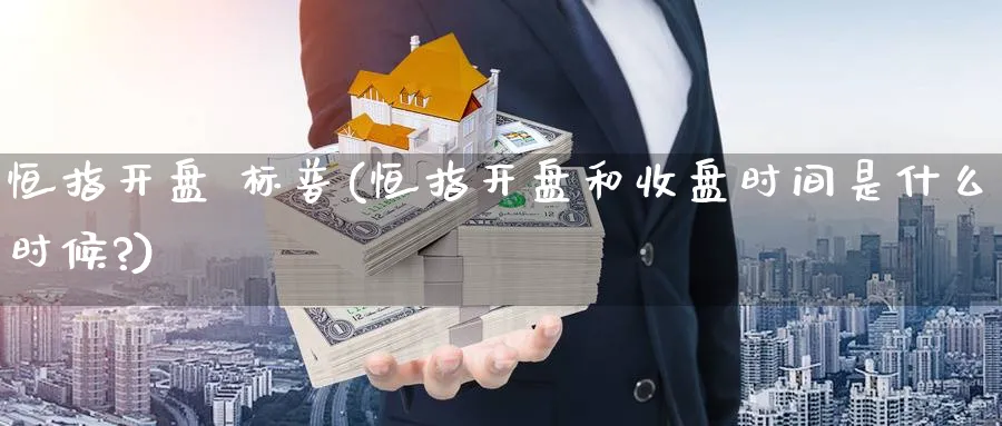 恒指开盘 标普(恒指开盘和收盘时间是什么时候?)