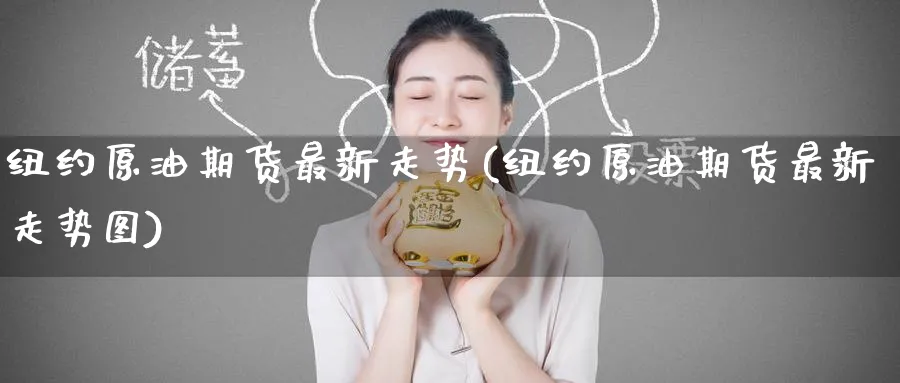 纽约原油期货最新走势(纽约原油期货最新走势图)