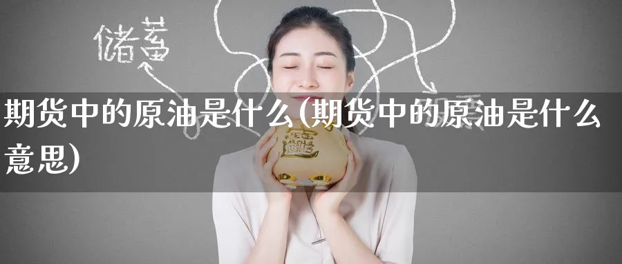 期货中的原油是什么(期货中的原油是什么意思)