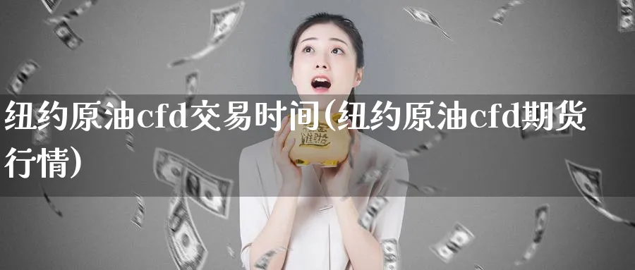 纽约原油cfd交易时间(纽约原油cfd期货行情)